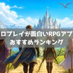 スマホRPGアプリおすすめランキング｜ソロプレイが面白い無料ゲーム