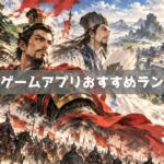 三国志ゲームおすすめランキング｜コーエーの名作も遊べる無料アプリ