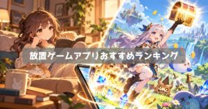 放置ゲームアプリおすすめランキング｜手軽に育成を楽しめる無料ゲーム【2026年】